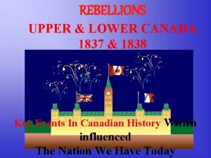 REBELLIONS UPPER LOWER CANADA 1837 1838 Key Events