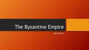 The Byzantine Empire 330 1453 AD The Byzantine