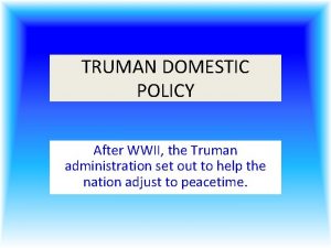 TRUMAN DOMESTIC POLICY After WWII the Truman administration