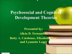 Psychosocial and Cognitive Development Theories Presented by Alicia
