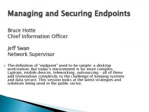 Managing and Securing Endpoints Bruce Hotte Chief Information