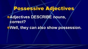 Possessive Adjectives DESCRIBE nouns correct Well they can