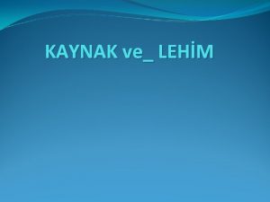 KAYNAK ve LEHM Kaynakl birletirme eitleri KAYNAK AZI