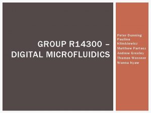 GROUP R 14300 DIGITAL MICROFLUIDICS Peter Dunning Paulina GROUP R 14300 DIGITAL MICROFLUIDICS Peter Dunning Paulina