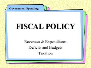 Government Spending FISCAL POLICY Revenues Expenditures Deficits and