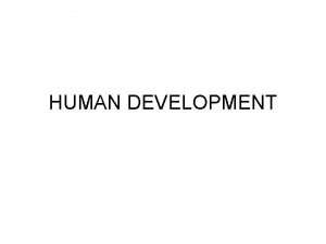 HUMAN DEVELOPMENT HUMAN DEVELOPMENT Development The systematic continuities