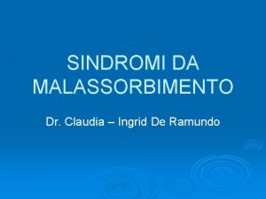 SINDROMI DA MALASSORBIMENTO Dr Claudia Ingrid De Ramundo
