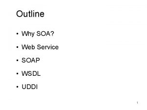 Outline Why SOA Web Service SOAP WSDL UDDI