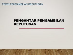 TEORI PENGAMBILAN KEPUTUSAN PENGANTAR PENGAMBILAN KEPUTUSAN LATAR BELAKANG