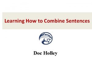 Learning How to Combine Sentences Doc Holley Why