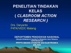 PENELITIAN TINDAKAN KELAS CLASROOM ACTION RESEARCH Drs Daryanto