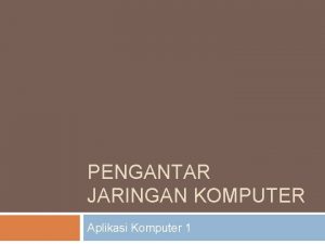 PENGANTAR JARINGAN KOMPUTER Aplikasi Komputer 1 Pengantar Jaringan