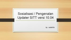 Sosialisasi Pengenalan Updater SITT versi 10 04 by