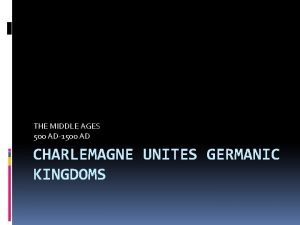 THE MIDDLE AGES 500 AD1500 AD CHARLEMAGNE UNITES