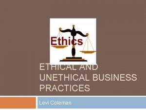 ETHICAL AND UNETHICAL BUSINESS PRACTICES Levi Coleman Top