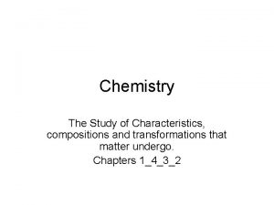 Chemistry The Study of Characteristics compositions and transformations