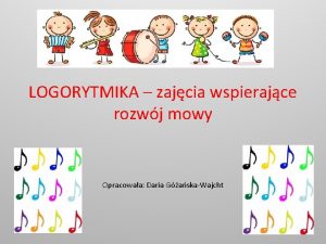 LOGORYTMIKA zajcia wspierajce rozwj mowy Opracowaa Daria GaskaWajcht