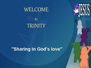 WELCOME to TRINITY Sharing in Gods love 11