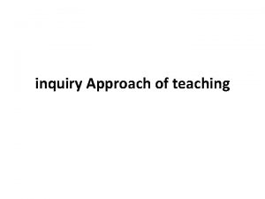 inquiry Approach of teaching Inquiry method It is