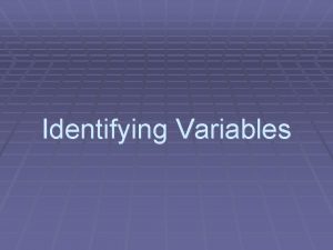 Identifying Variables 2 Kinds of Variables Independent Variable