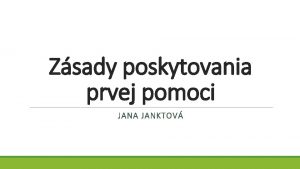 Zsady poskytovania prvej pomoci JANA JANKTOV Zsady poskytovania