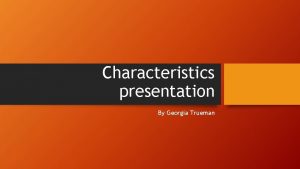 Characteristics presentation By Georgia Trueman Introduction My idea