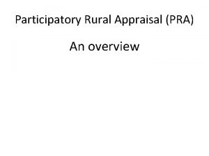 Participatory Rural Appraisal PRA An overview Basic Concepts