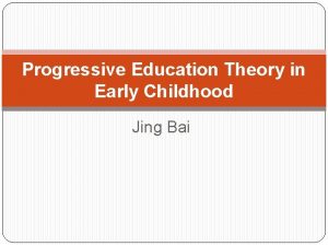 Progressive Education Theory in Early Childhood Jing Bai