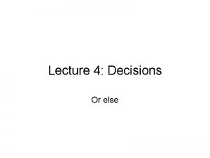 Lecture 4 Decisions Or else IfElse a So