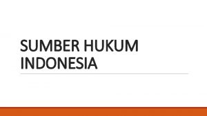 SUMBER HUKUM INDONESIA Definisi Segala sesuatu yang dapat