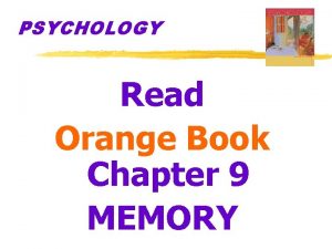 PSYCHOLOGY Read Orange Book Chapter 9 MEMORY Memory