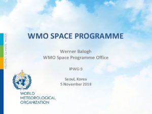 WMO SPACE PROGRAMME Werner Balogh WMO Space Programme