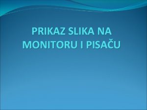 PRIKAZ SLIKA NA MONITORU I PISAU Uvod sve