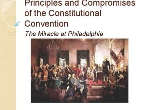 Principles and Compromises of the Constitutional Convention The