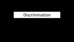 Discrimination Discrimination People treat people with unequal perspectives