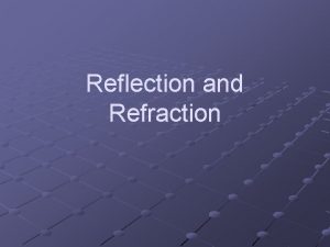 Reflection and Refraction Reflection some or all of