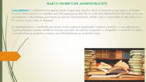 MARCO TEORICO DE ADMINISTRACIN Generalidades La administracin aparece