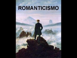 ROMANTICISMO El ROMANTICISMO es una forma nueva de