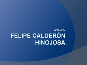 2006 2012 FELIPE CALDERN HINOJOSA Felipe Caldern Hinojosa