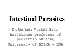 Intestinal Parasites Dr Murtada Mustafa Gaber Assistance professor