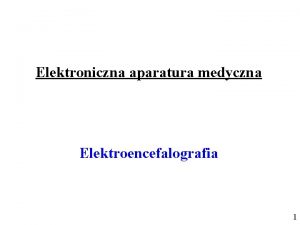 Elektroniczna aparatura medyczna Elektroencefalografia 1 Elektroencefalografia jest jedn