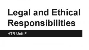 Legal and Ethical Responsibilities HTR Unit F Ethics