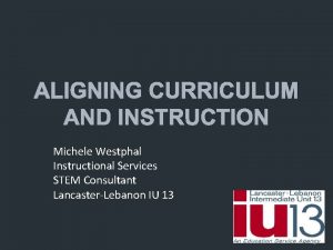 ALIGNING CURRICULUM AND INSTRUCTION Michele Westphal Instructional Services