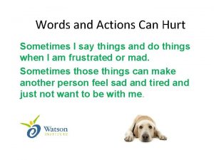 Words and Actions Can Hurt Sometimes I say