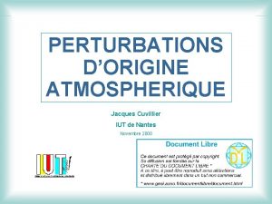 PERTURBATIONS DORIGINE ATMOSPHERIQUE Jacques Cuvillier IUT de Nantes