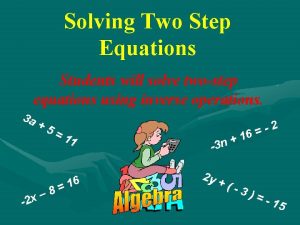 Solving Two Step Equations Students will solve twostep