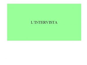 LINTERVISTA Definizione una conversazione Provocata dallintervistatore Rivolta a