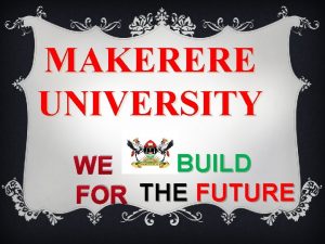 MAKERERE UNIVERSITY BUILD WE FOR THE FUTURE VISION