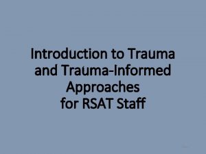 Introduction to Trauma and TraumaInformed Approaches for RSAT