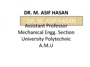 DR M ASIF HASAN Assistant Professor Mechanical Engg